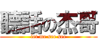 聽話の杰哥 (let me see see)