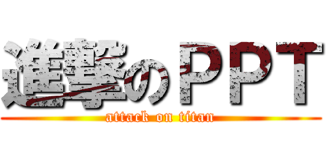 進撃のＰＰＴ (attack on titan)