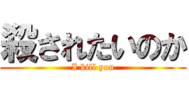 殺されたいのか (I kill you)