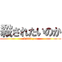 殺されたいのか (I kill you)