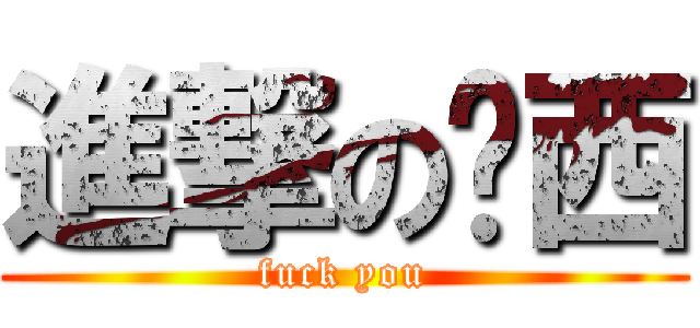 進撃の屌西 (fuck you)