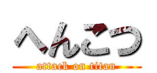 へんこつ (attack on titan)