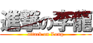 進撃の李龍 (attack on Long)