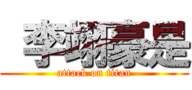  李翊豪是 (attack on titan)