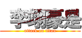  李翊豪是 (attack on titan)