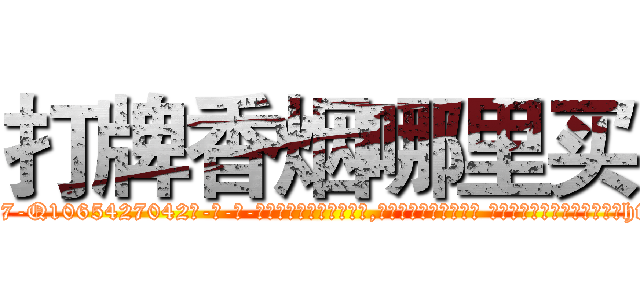打牌香烟哪里买 (打牌香烟哪里买【电-话151x68344x817-Q1065427042元-吉-药-业】我们做的是长期生意,靠的是老客户长期支持 打牌香烟哪里买在发表了一篇http://sngk.net/Wua79h

参考消息网我们做的是长期生意,靠的是老客户长期支持也许我们早该意识到，就连鲍勃·霍斯金斯（金球奖戏剧类电影男主角 
)