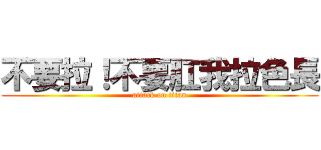 不要拉！不要肛我拉色長 (attack on titan)