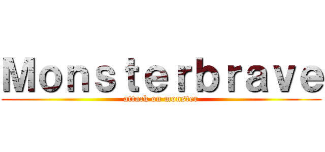 Ｍｏｎｓｔｅｒｂｒａｖｅ (attack on monster)