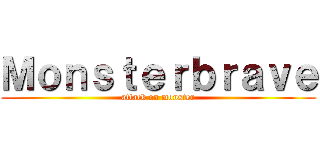 Ｍｏｎｓｔｅｒｂｒａｖｅ (attack on monster)