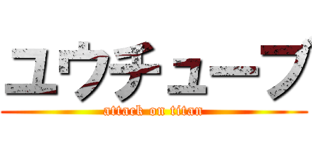 ユウチューブ (attack on titan)