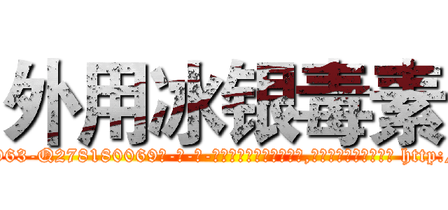 外用冰银毒素 (外用冰银毒素【电-186x2687x6963-Q278180069元-吉-药-业】我们做的是长期生意,靠的是老客户长期支持 http://sngk.net/090wbB
)