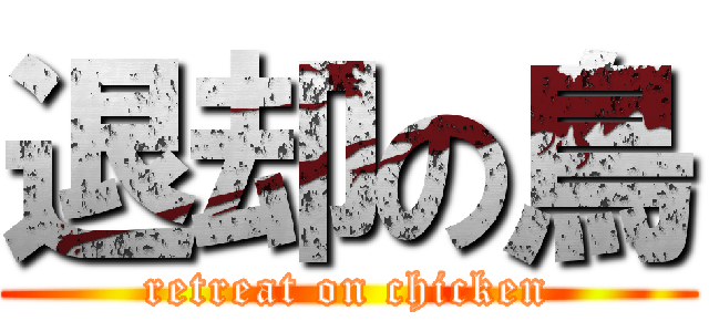 退却の鳥 (retreat on chicken)