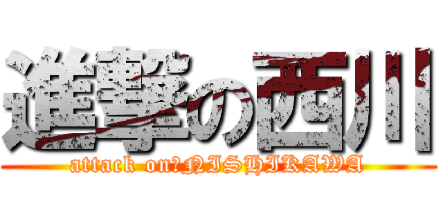 進撃の西川 (attack on　NISHIKAWA)