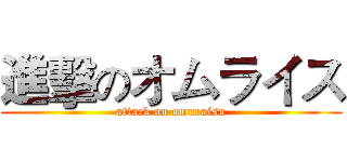 進擊のオムライス (attack on omuraisu)