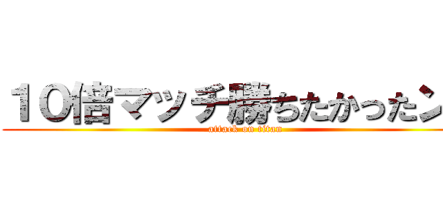 １０倍マッチ勝ちたかったンゴ (attack on titan)