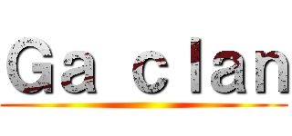 Ｇａ ｃｌａｎ ()