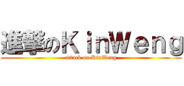 進撃のＫｉｎＷｅｎｇ (attack on KinWeng)