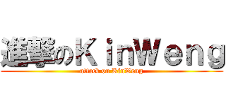 進撃のＫｉｎＷｅｎｇ (attack on KinWeng)