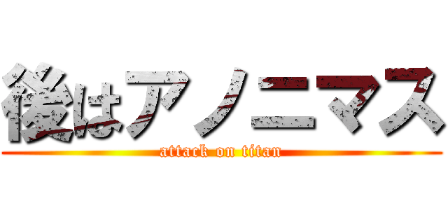 後はアノニマス (attack on titan)