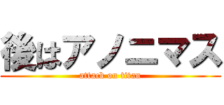 後はアノニマス (attack on titan)