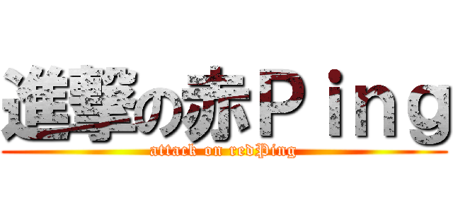 進撃の赤Ｐｉｎｇ (attack on redPing)