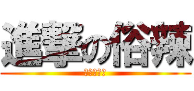 進撃の俗辣 (跨殺小喔?)