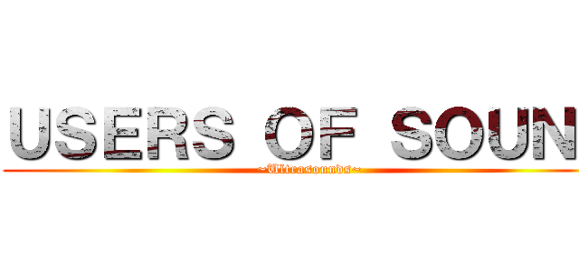 ＵＳＥＲＳ ＯＦ ＳＯＵＮＤ (~Ultrasounds~)