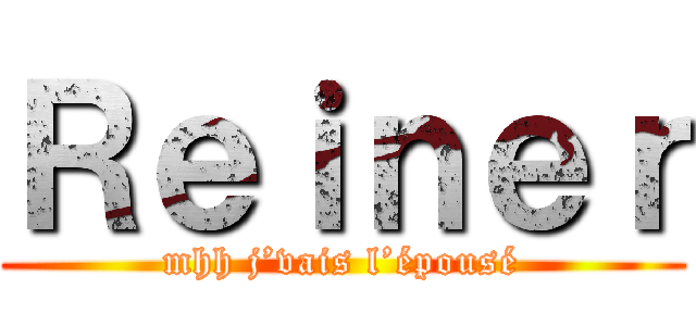 Ｒｅｉｎｅｒ (mhh j’vais l’épousé)
