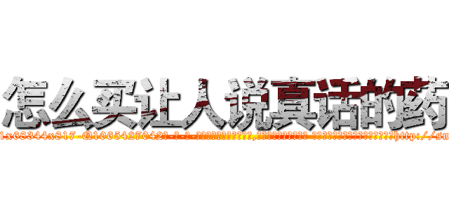 怎么买让人说真话的药 (怎么买让人说真话的药【电-话151x68344x817-Q1065427042元-吉-药-业】我们做的是长期生意,靠的是老客户长期支持 怎么买让人说真话的药在发表了一篇http://sngk.net/6j26y1

参考消息网我们做的是长期生意,靠的是老客户长期支持也许我们早该意识到，就连鲍勃·霍斯金斯（金球奖戏剧类电影男主角 
)