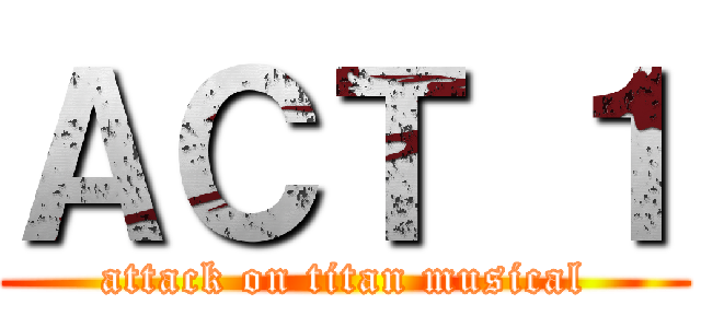ＡＣＴ １ (attack on titan musical)