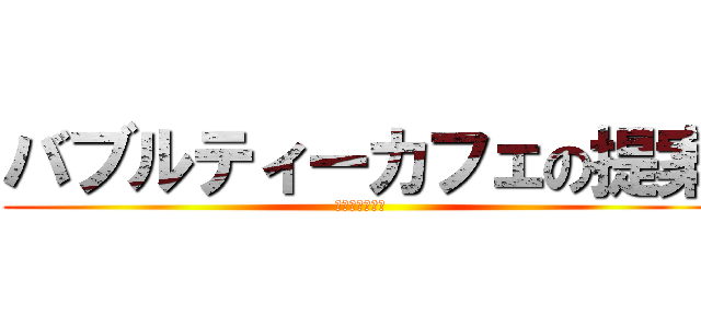バブルティーカフェの提案 (血塗られた痕跡)