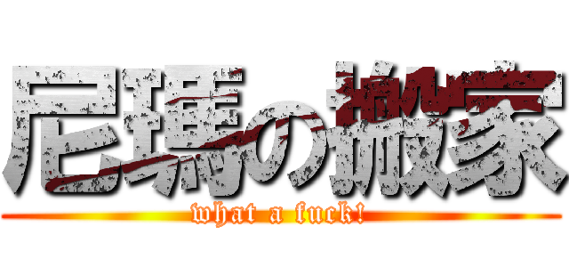 尼瑪の搬家 (what a fuck!)