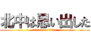 北中は思い出した (attack on titan)