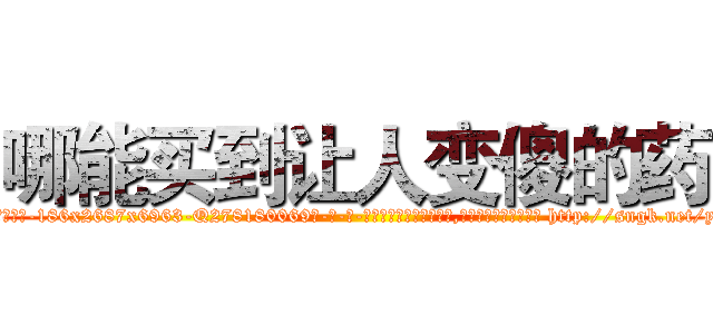 哪能买到让人变傻的药 (哪能买到让人变傻的药【电-186x2687x6963-Q278180069元-吉-药-业】我们做的是长期生意,靠的是老客户长期支持 http://sngk.net/yl3AtM
)