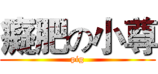 癡肥の小尊 (pig)