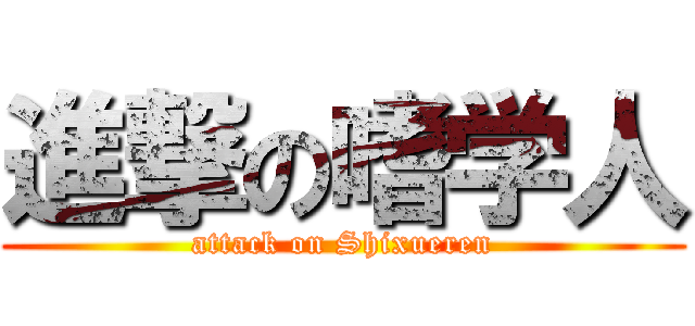 進撃の嗜学人 (attack on Shixueren)