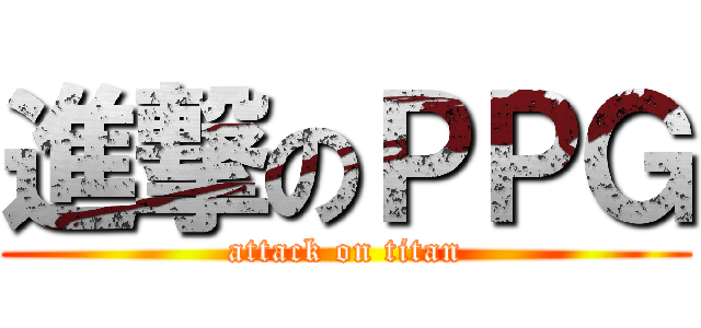 進撃のＰＰＧ (attack on titan)