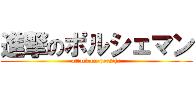 進撃のポルシェマン (attack on porsche)