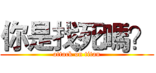 你是找死嗎？ (attack on titan)