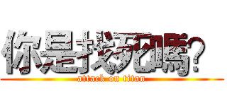 你是找死嗎？ (attack on titan)