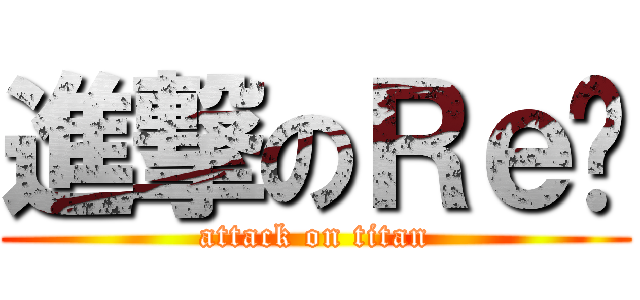 進撃のＲｅ醬 (attack on titan)