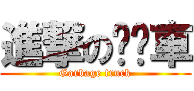 進撃の垃圾車 (Garbage truck)