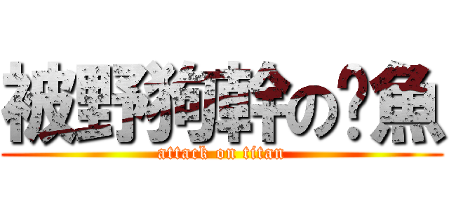 被野狗幹の魷魚 (attack on titan)