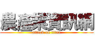 農產業資訊網 (attack on titan)