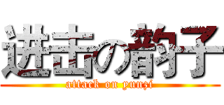 进击の韵子 (attack on yunzi)