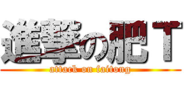 進撃の肥Ｔ (attack on faitong)