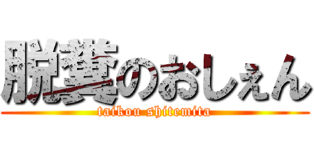 脱糞のおしぇん (taikou shitemita)