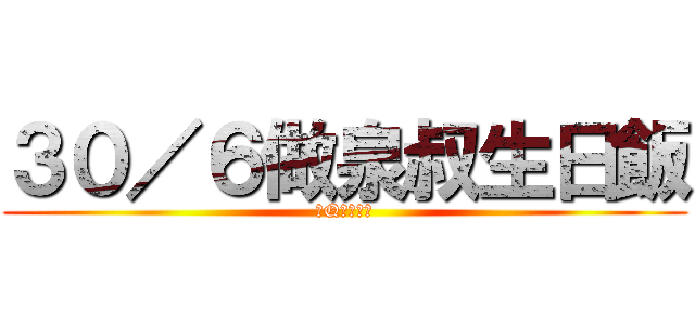 ３０／６做泉叔生日飯 (邊Q個有異議)