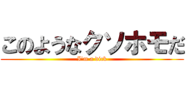 このようなクソホモだ (I\'m a dick)