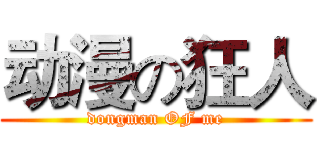 动漫の狂人 (dongman OF me)